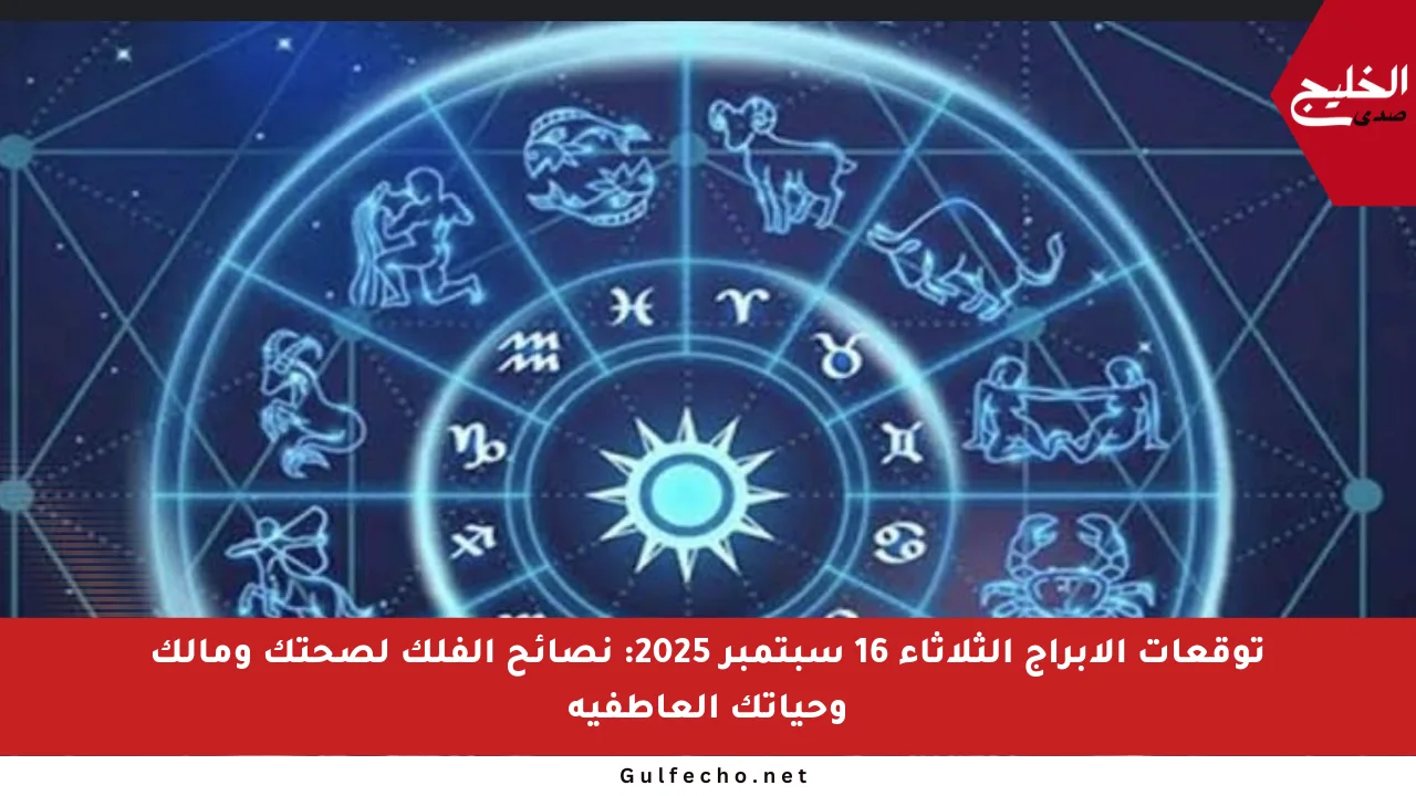 توقعات الأبراج الثلاثاء 16 سبتمبر 2025: نصائح الفلك لصحتك ومالك وحياتك العاطفية